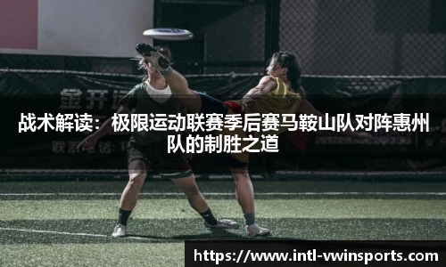 战术解读：极限运动联赛季后赛马鞍山队对阵惠州队的制胜之道