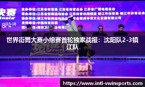 世界街舞大赛小组赛首轮独家战报：沈阳队2-3镇江队