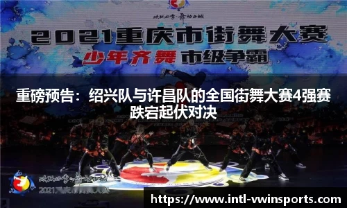 重磅预告：绍兴队与许昌队的全国街舞大赛4强赛跌宕起伏对决