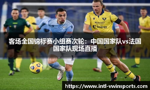 客场全国锦标赛小组赛次轮：中国国家队vs法国国家队现场直播