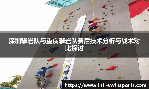 深圳攀岩队与重庆攀岩队赛后技术分析与战术对比探讨