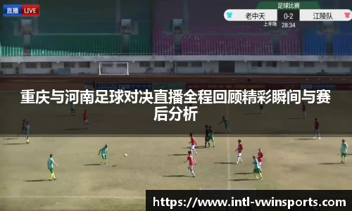 重庆与河南足球对决直播全程回顾精彩瞬间与赛后分析
