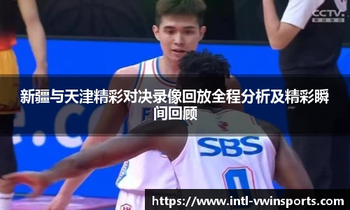 新疆与天津精彩对决录像回放全程分析及精彩瞬间回顾