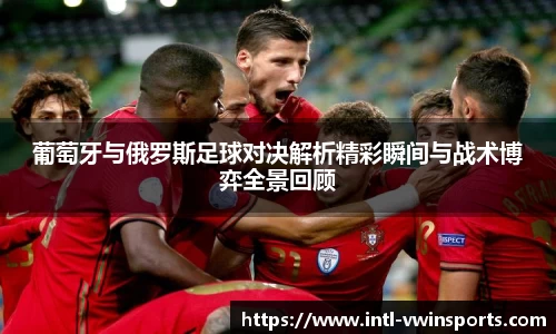 葡萄牙与俄罗斯足球对决解析精彩瞬间与战术博弈全景回顾