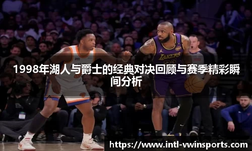 1998年湖人与爵士的经典对决回顾与赛季精彩瞬间分析